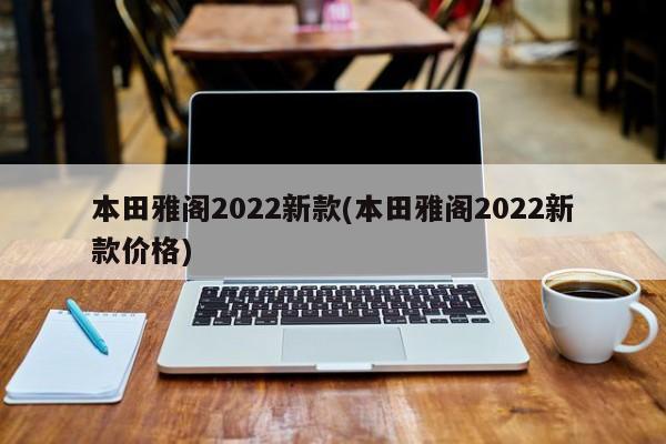 本田雅阁2022新款(本田雅阁2022新款价格)