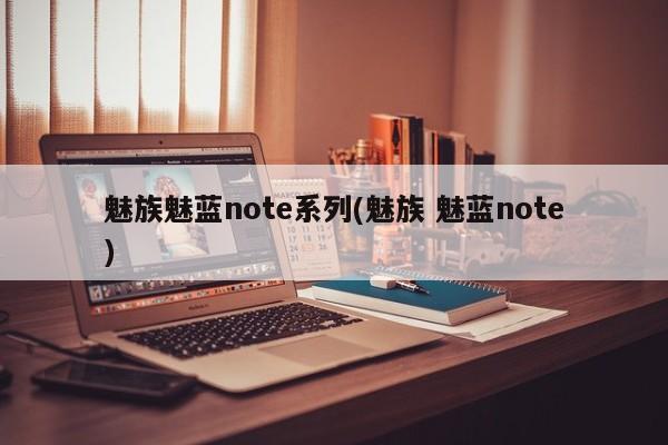 魅族魅蓝note系列(魅族 魅蓝note)