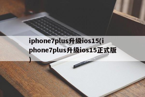 iphone7plus升级ios15(iphone7plus升级ios15正式版)