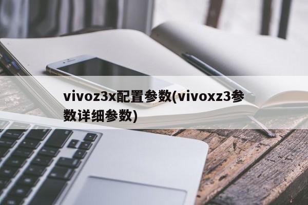vivoz3x配置参数(vivoxz3参数详细参数)