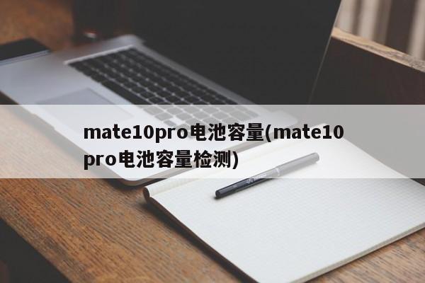 mate10pro电池容量(mate10pro电池容量检测)