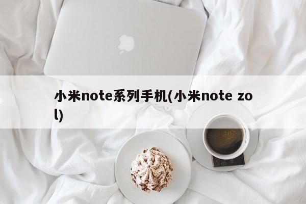 小米note系列手机(小米note zol)