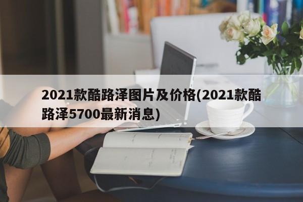 2021款酷路泽图片及价格(2021款酷路泽5700最新消息)