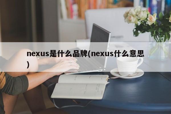 nexus是什么品牌(nexus什么意思)
