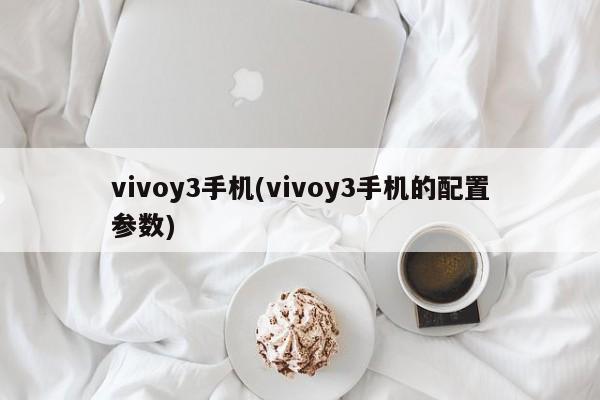 vivoy3手机(vivoy3手机的配置参数)