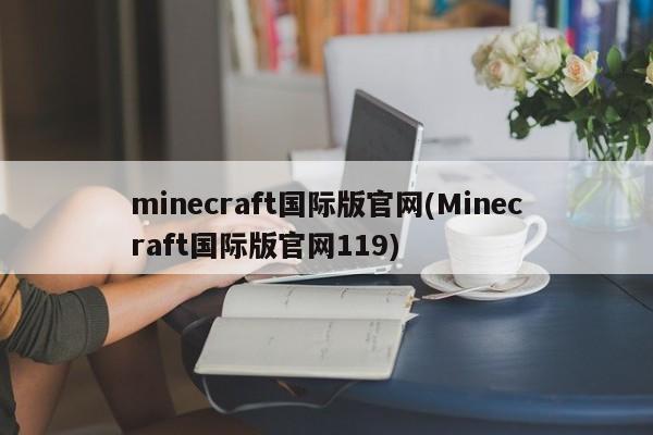 minecraft国际版官网(Minecraft国际版官网119)