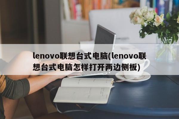 lenovo联想台式电脑(lenovo联想台式电脑怎样打开两边侧板)